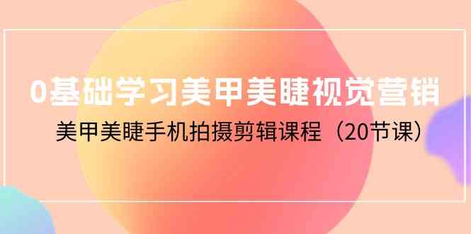 美甲美睫视觉营销入门 手机剪辑课20节全掌握