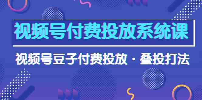 视频号豆子付费攻略 叠投技巧高清解析课-九零创业网