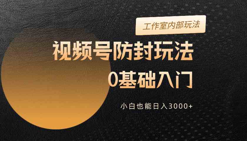 2024视频号防封新攻略 小白日赚3000+速学