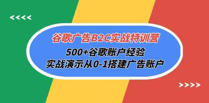 谷歌广告B2C特训营 500+经验 实战搭建账户攻略-九零创业网