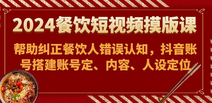 2024餐饮短视频课 纠认知 抖音账号打造攻略-九零创业网