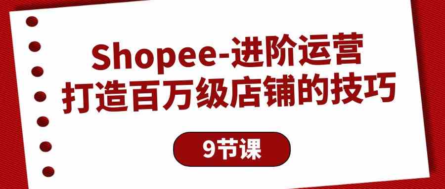 Shopee百万店铺速成指南 9节课揭秘运营秘诀-九零创业网