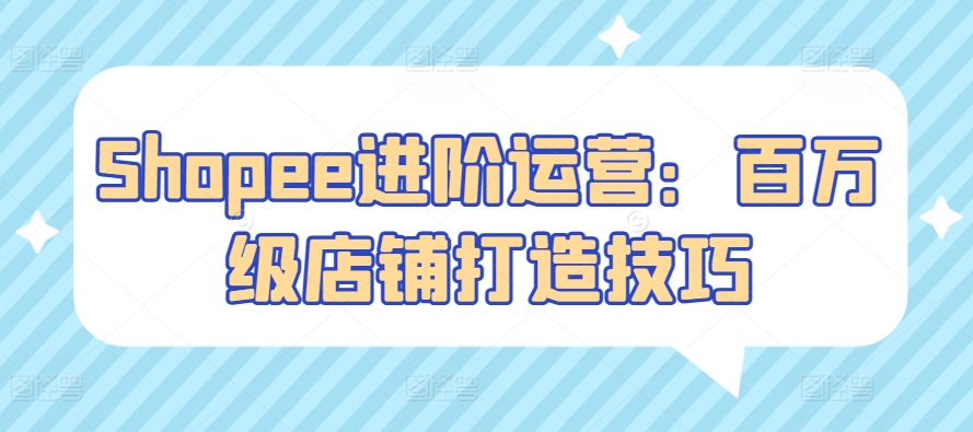 Shopee百万店铺速成攻略 运营秘籍大揭秘