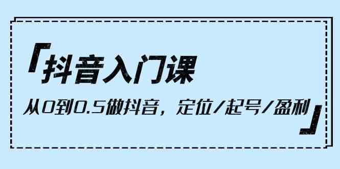 抖音入门速成 从零基础到盈利达人 9节课助你起号成功-九零创业网