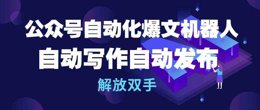公众号流量主神器 爆文机器人 自动写作发布 轻松解放双手