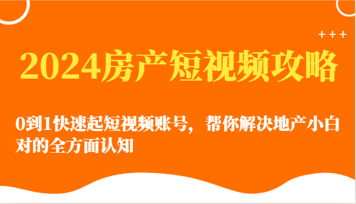 从地产小白到短视频达人 2024房产短视频攻略速成
