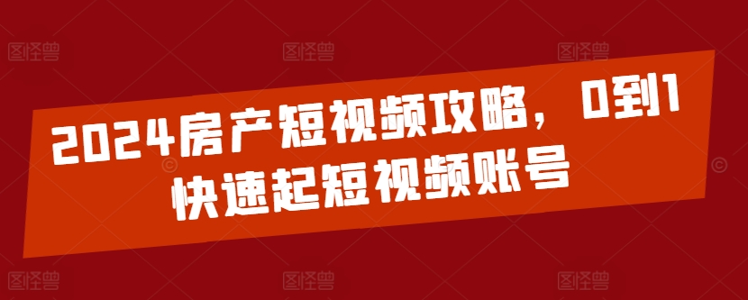 2024房产短视频新起点 快速打造房产账号攻略