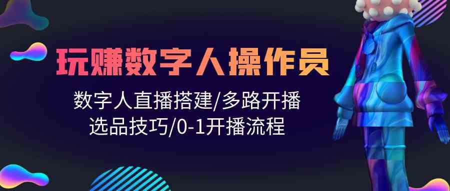 数字人直播全攻略 搭建 多路开播 选品技巧 轻松上手-九零创业网