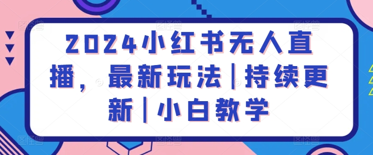 2024小红书无人直播新玩法 小白速成指南 持续更新中-九零创业网