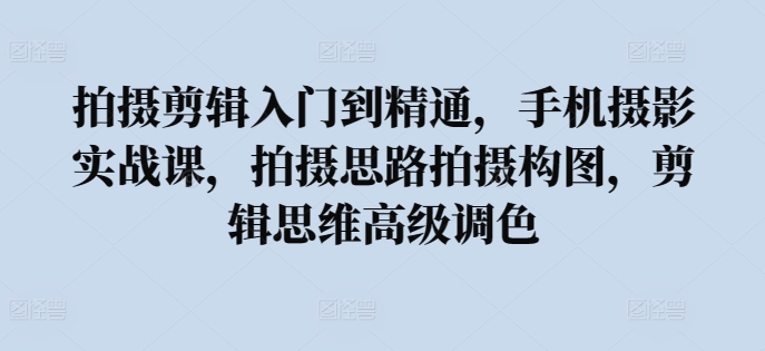 手机摄影剪辑全攻略 从入门到精通 实战技巧一网打尽-九零创业网
