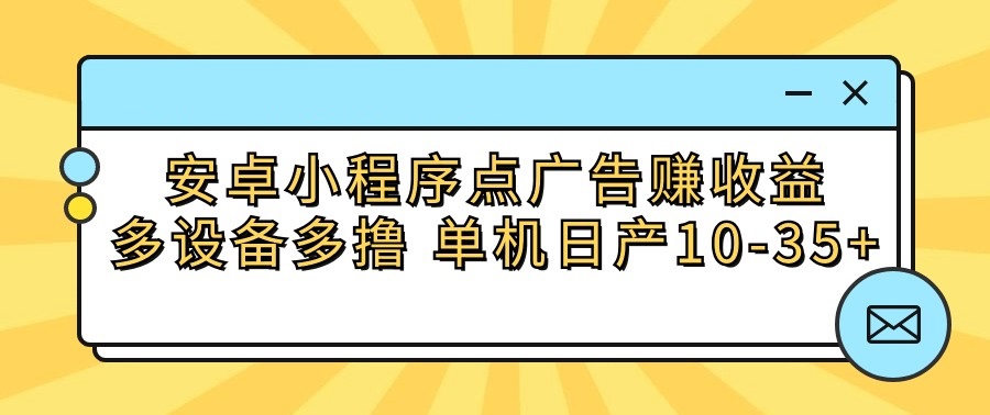 多机并行 广告收益 日赚10 35+安卓小程序攻略-九零创业网