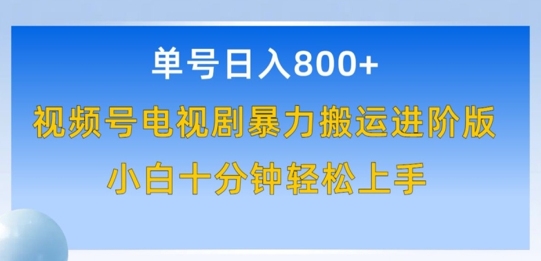 单号日赚800+ 视频号剧搬运新攻略 小白速成原创达人