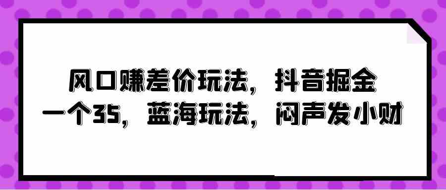 抖音掘金新玩法 35岁蓝海闷声赚小财-九零创业网