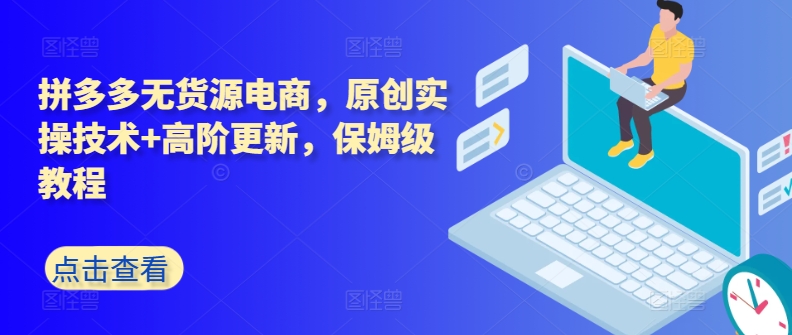 拼多多无货源电商实操高阶秘籍 保姆级教程全新升级