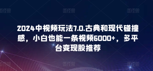 古典与现代交融 小白轻松制胜 中视频玩法7.0变现攻略-九零创业网