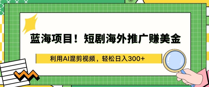 AI赋能混剪蓝海短剧 海外推广日赚300+美元-九零创业网