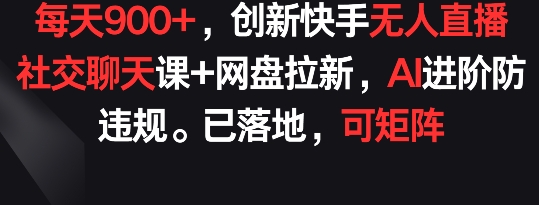 900+日AI直播社交课+网盘拉新矩阵 防违规AI进阶新策略-九零创业网