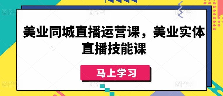 美业直播运营+实体技能 实战直播课一网打尽-九零创业网
