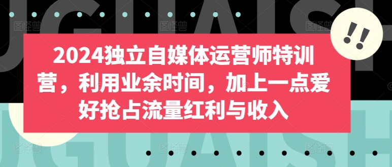 业余爱好变金库 2024自媒体特训营 流量红利等你抢