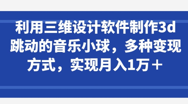 3D音乐小球设计 月入过万变现秘籍-九零创业网