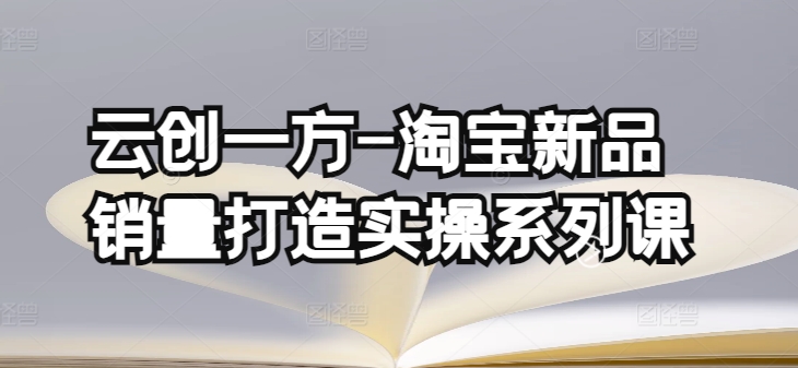 云创一方淘宝新品销量课 基础销量打造+补单渠道深度解析