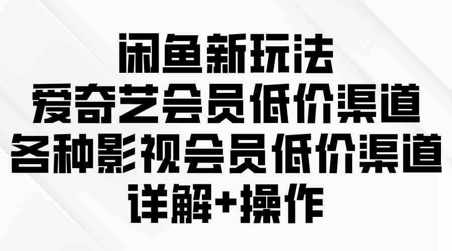 闲鱼新玩法+影视会员低价攻略 9950期独家揭秘