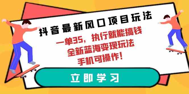 抖音新风口项目 一单35轻松赚 手机操作蓝海变现-九零创业网
