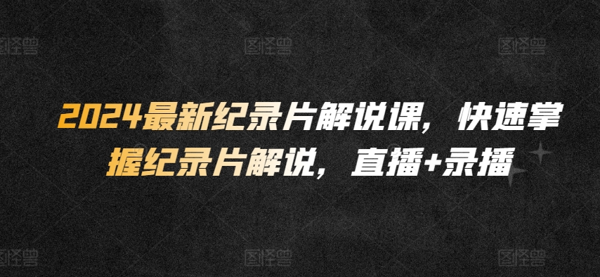 2024纪录片解说速成课 直播录播双管齐下-九零创业网
