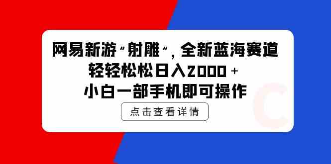 网易新游射雕 蓝海赛道轻松日入2000+ 小白手机操作