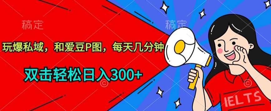 私域玩转 爱豆P图速成 轻松日赚300+-九零创业网