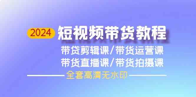 2024短视频带货全攻略 剪辑+运营+直播+拍摄 高清无水印教程