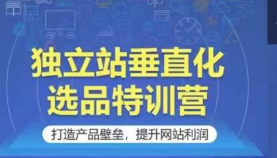 垂直化选品特训营 筑产品壁垒 翻倍利润秘籍