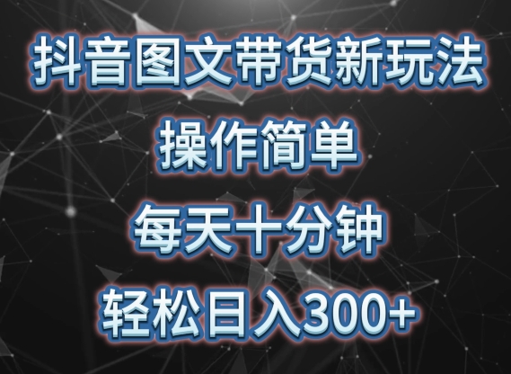 抖音图文带货新攻略 10分钟轻松日入300+ 矩阵操作赚翻天-九零创业网