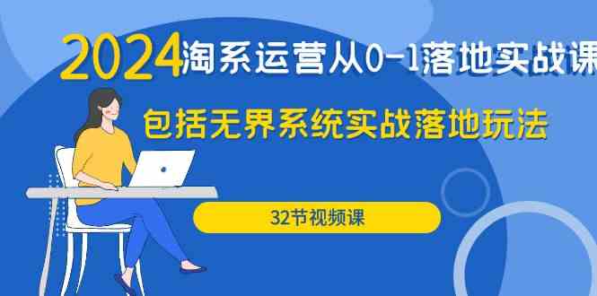 2024淘系运营实战课 无界系统32节落地攻略