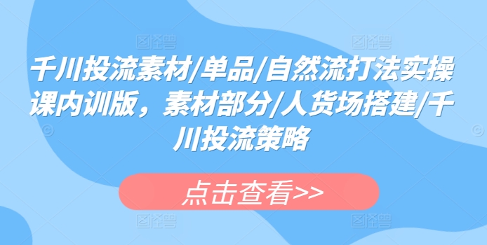 千川投流实战 素材优化+人货场布局+策略精讲