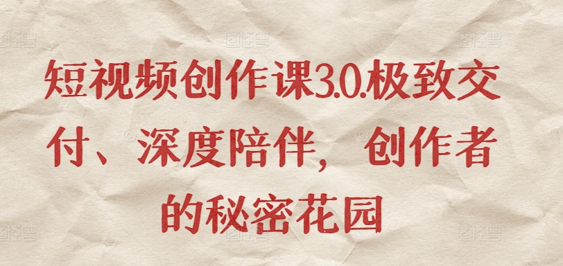 短视频创作课3.0 秘境花园 极致交付 深度陪伴-九零创业网