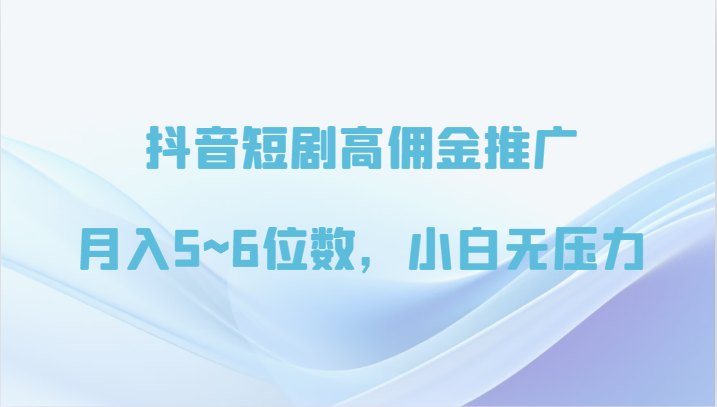抖音短剧佣金翻倍 月入5~6万 小白轻松赚-九零创业网