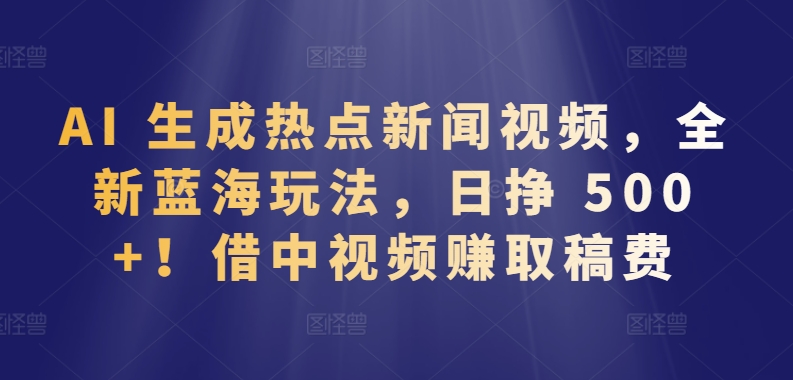 AI赋能中视频新风口 日赚500+ 稿费变现新玩法来袭-九零创业网