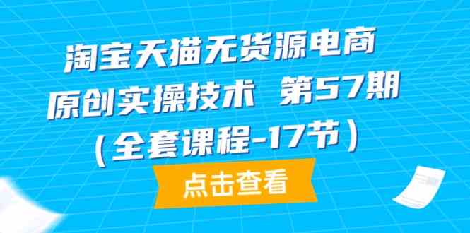 淘宝天猫无货源电商57期实操精华 17节课程全解析-九零创业网