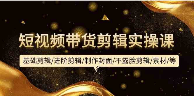 短视频带货剪辑实操课 从基础到封面 全攻略-九零创业网