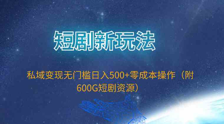 短剧新玩法揭秘 私域变现日赚500+ 免费资源大放送