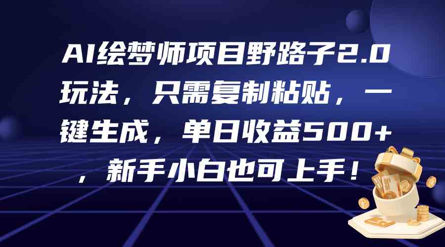 AI绘梦师2.0 复制粘贴 日赚500+ 轻松玩转新玩法