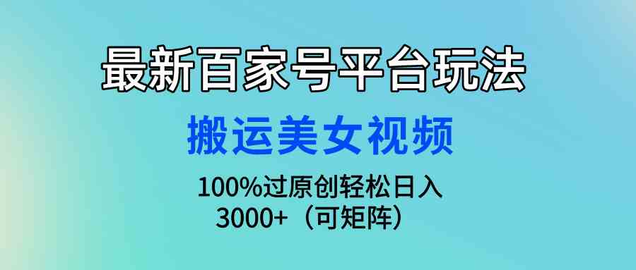 揭秘百家号新玩法 搬运美女视频轻松原创 日赚3000+攻略-九零创业网