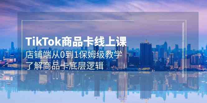 Tk商品卡入门教程 20节课解锁店铺端运营秘诀-九零创业网