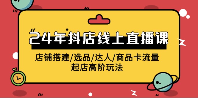 2024抖店直播课 全链路搭建 高效起店攻略