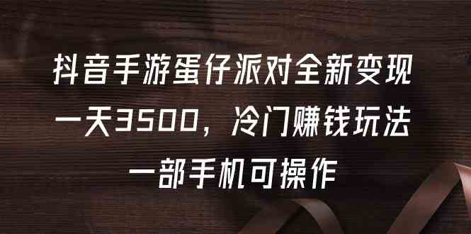 抖音蛋仔派对新变现法 手机操作日赚3500-九零创业网