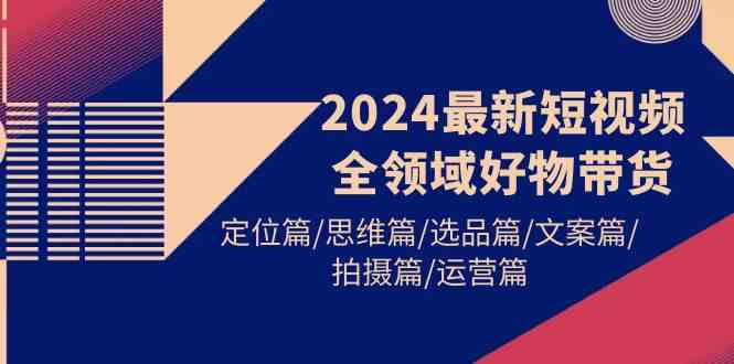 2024短视频带货全攻略 定位·选品·文案·拍摄·运营