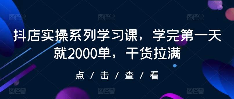 抖店实操课首日爆单2000 实操干货速成秘籍