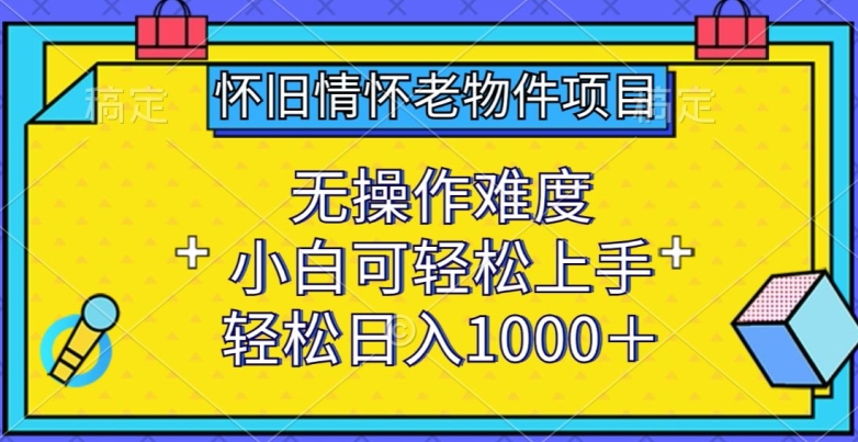 怀旧老物件项目 小白轻松上手 日赚千元的复古之旅-九零创业网