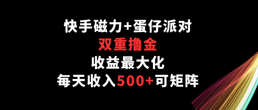 快手磁力+蛋仔派对 双平台撸金 日入500+ 矩阵收益翻倍-九零创业网